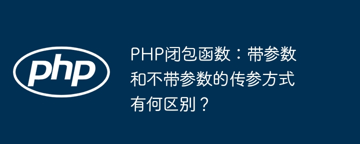 php闭包函数：带参数和不带参数的传参方式有何区别？