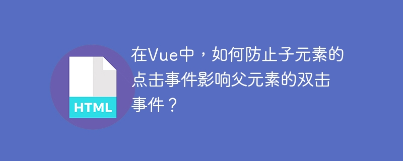在Vue中，如何防止子元素的点击事件影响父元素的双击事件？