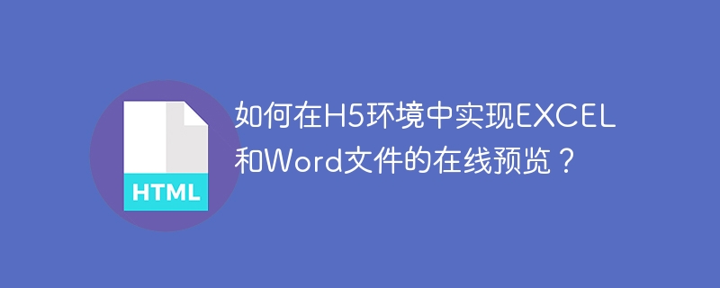 如何在H5环境中实现EXCEL和Word文件的在线预览？