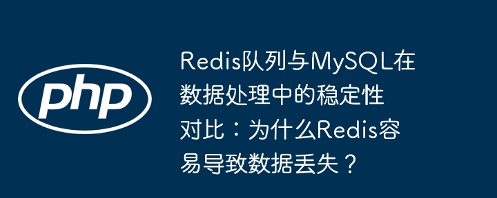redis队列与mysql在数据处理中的稳定性对比：为什么redis容易导致数据丢失？