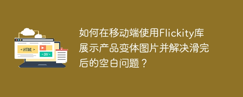 如何在移动端使用Flickity库展示产品变体图片并解决滑完后的空白问题？