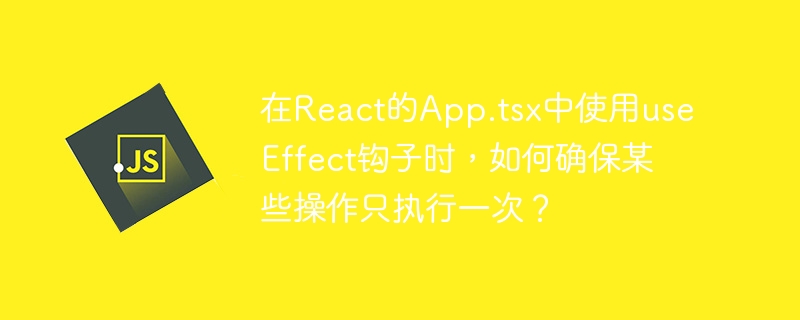在React的App.tsx中使用useEffect钩子时，如何确保某些操作只执行一次？