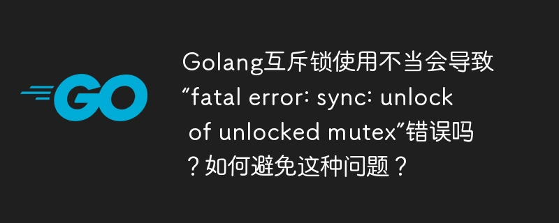 Golang互斥锁使用不当会导致“fatal error: sync: unlock of unlocked mutex”错误吗？如何避免这种问题？