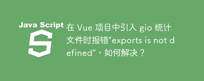 在 Vue 项目中引入 gio 统计文件时报错“exports is not defined”，如何解决？