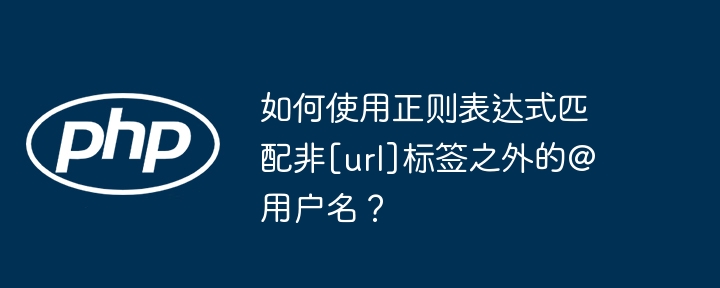 如何使用正则表达式匹配非[url]标签之外的@用户名？