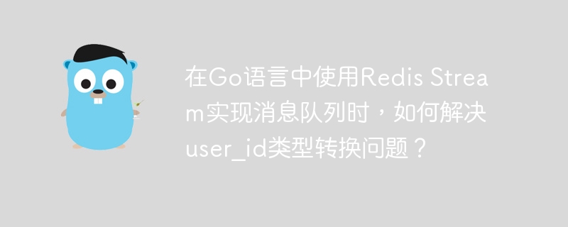 在Go语言中使用Redis Stream实现消息队列时，如何解决user_id类型转换问题？