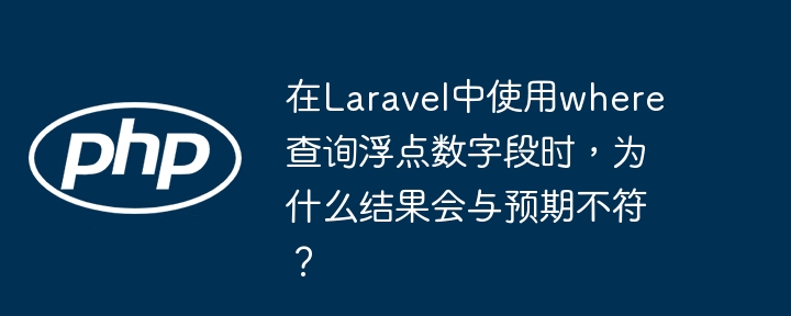 在laravel中使用where查询浮点数字段时，为什么结果会与预期不符？