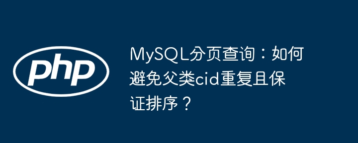 mysql分页查询：如何避免父类cid重复且保证排序？