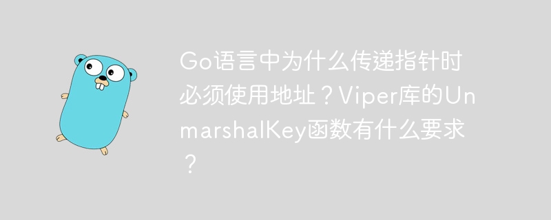 Go语言中为什么传递指针时必须使用地址？Viper库的UnmarshalKey函数有什么要求？