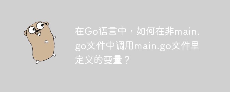 在Go语言中，如何在非main.go文件中调用main.go文件里定义的变量？