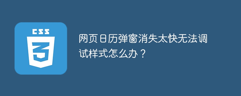 网页日历弹窗消失太快无法调试样式怎么办？