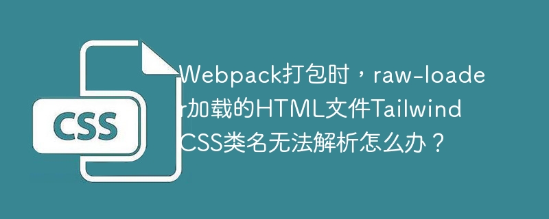 Webpack打包时，raw-loader加载的HTML文件Tailwind CSS类名无法解析怎么办？