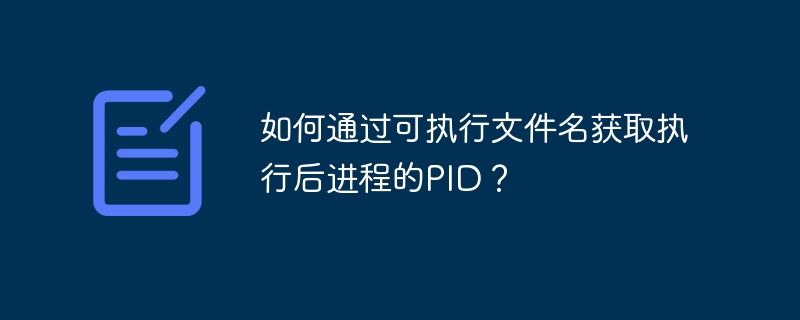 如何通过可执行文件名获取执行后进程的PID？