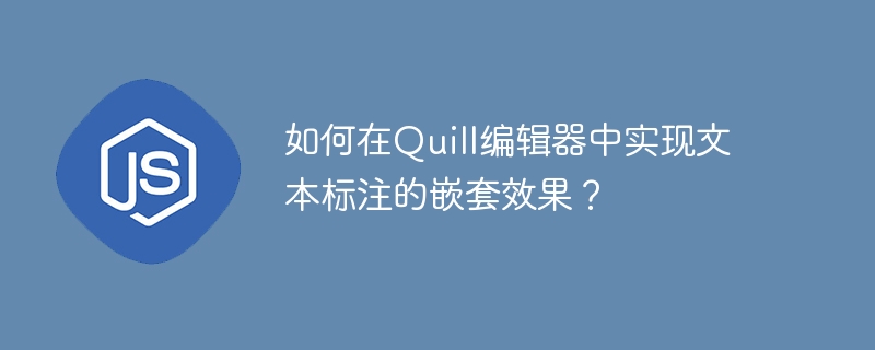 如何在Quill编辑器中实现文本标注的嵌套效果？