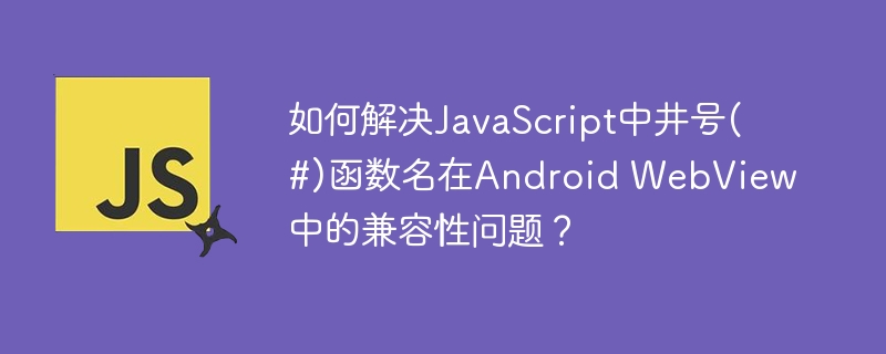 如何解决JavaScript中井号(#)函数名在Android WebView中的兼容性问题？