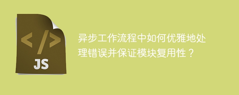 异步工作流程中如何优雅地处理错误并保证模块复用性？
