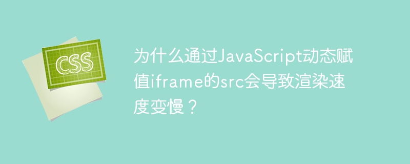 为什么通过JavaScript动态赋值iframe的src会导致渲染速度变慢？