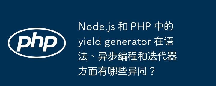 node.js 和 php 中的 yield generator 在语法、异步编程和迭代器方面有哪些异同？