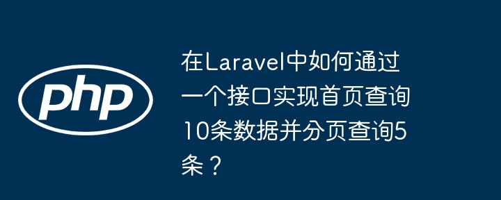 在laravel中如何通过一个接口实现首页查询10条数据并分页查询5条？