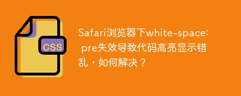 Safari浏览器下white-space: pre失效导致代码高亮显示错乱，如何解决？