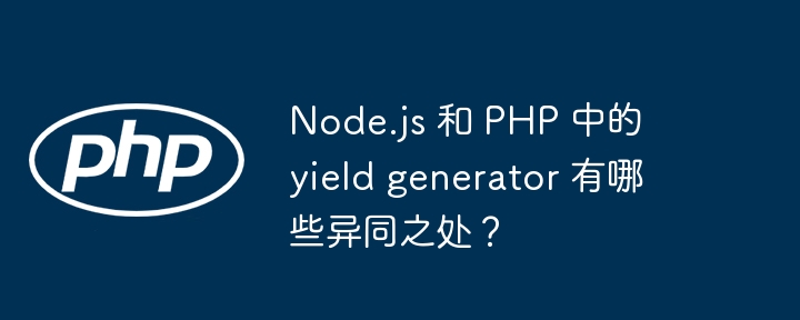 Node.js 和 PHP 中的 yield generator 有哪些异同之处？