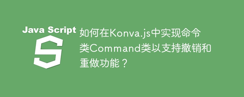 如何在Konva.js中实现命令类Command类以支持撤销和重做功能？