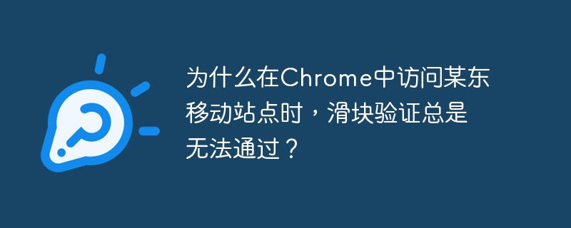 为什么在chrome中访问某东移动站点时，滑块验证总是无法通过？