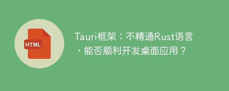 Tauri框架：不精通Rust语言，能否顺利开发桌面应用？