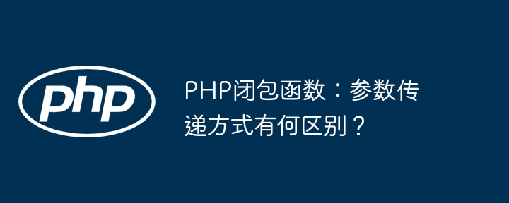 php闭包函数：参数传递方式有何区别？