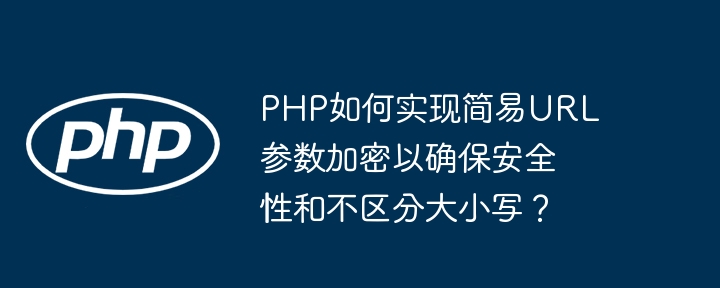 php如何实现简易url参数加密以确保安全性和不区分大小写？