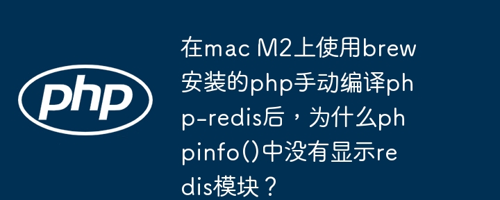 在mac M2上使用brew安装的php手动编译php-redis后，为什么phpinfo()中没有显示redis模块？