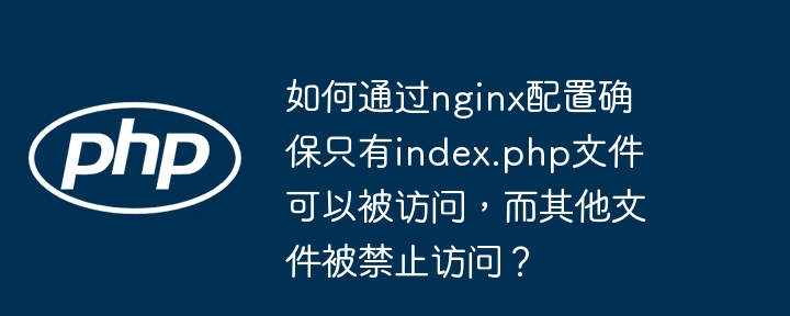 如何通过nginx配置确保只有index.php文件可以被访问，而其他文件被禁止访问？