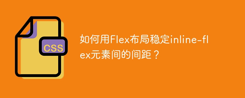 如何用Flex布局稳定inline-flex元素间的间距？