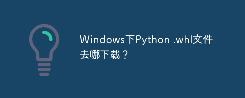 Windows下Python .whl文件去哪下载？