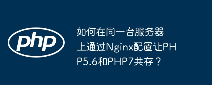 如何在同一台服务器上通过nginx配置让php5.6和php7共存？