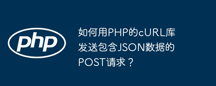 如何用php的curl库发送包含json数据的post请求？