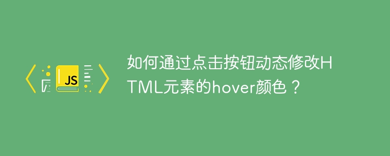 如何通过点击按钮动态修改HTML元素的hover颜色？