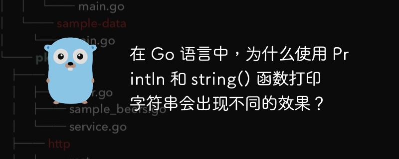 在 Go 语言中，为什么使用 Println 和 string() 函数打印字符串会出现不同的效果？