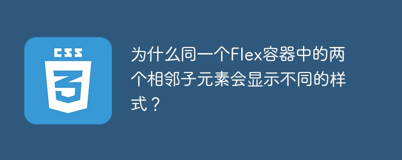 为什么同一个Flex容器中的两个相邻子元素会显示不同的样式？