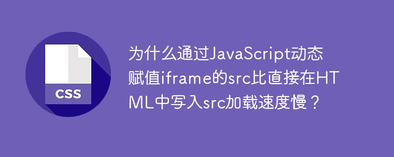 为什么通过JavaScript动态赋值iframe的src比直接在HTML中写入src加载速度慢？