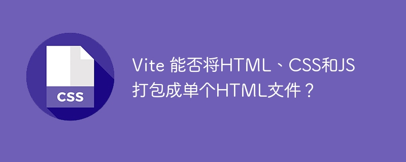 Vite 能否将HTML、CSS和JS打包成单个HTML文件？