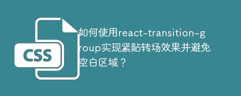 如何使用react-transition-group实现紧贴转场效果并避免空白区域？