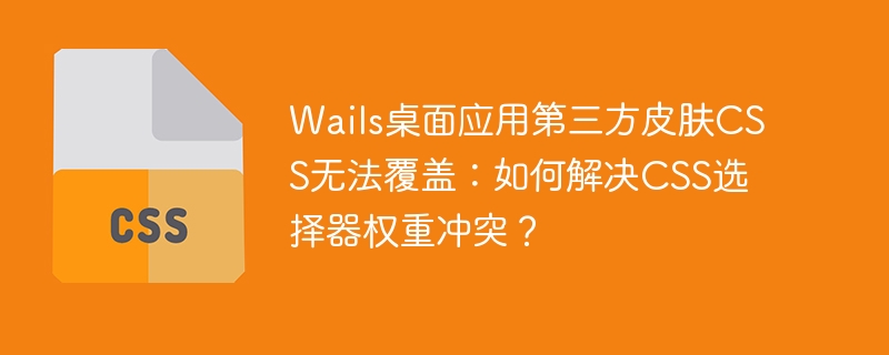 Wails桌面应用第三方皮肤CSS无法覆盖：如何解决CSS选择器权重冲突？