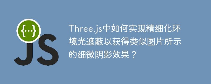 Three.js中如何实现精细化环境光遮蔽以获得类似图片所示的细微阴影效果？