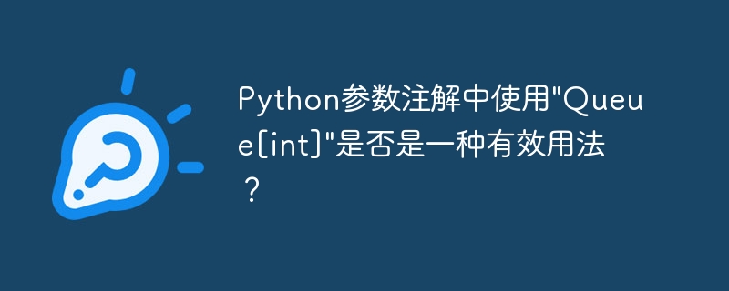 Python参数注解中使用”Queue[int]”是否是一种有效用法？