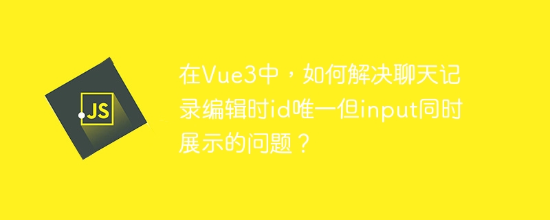 在Vue3中，如何解决聊天记录编辑时id唯一但input同时展示的问题？