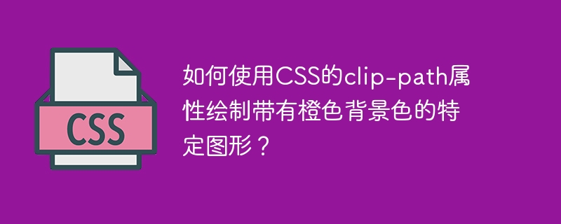 如何使用CSS的clip-path属性绘制带有橙色背景色的特定图形？