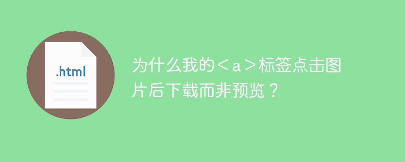 为什么我的＜a＞标签点击图片后下载而非预览？