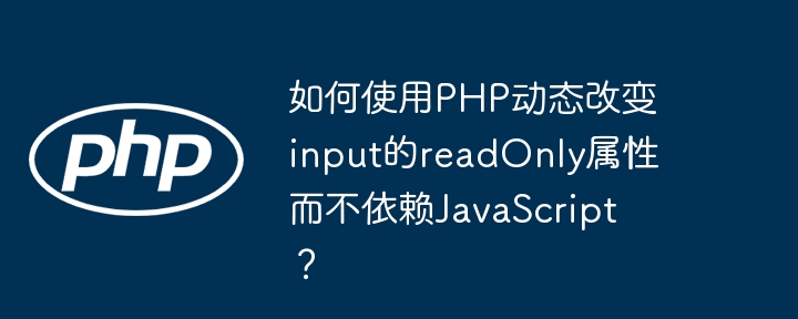 如何使用PHP动态改变input的readOnly属性而不依赖JavaScript？