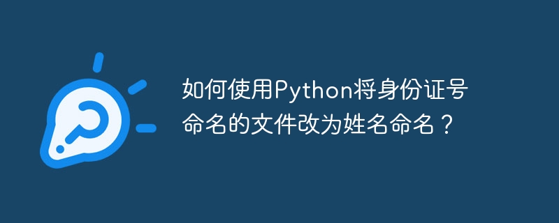 如何使用Python将身份证号命名的文件改为姓名命名？